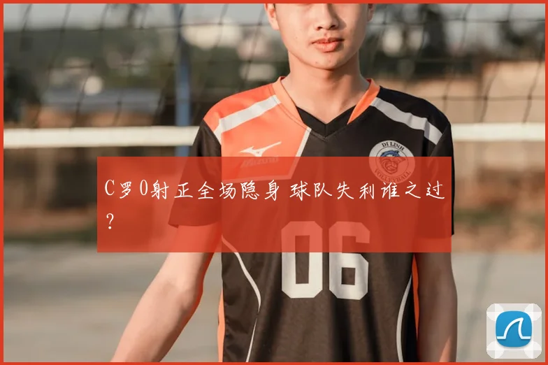 C罗0射正全场隐身 球队失利谁之过?