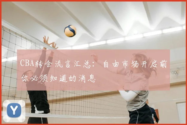 CBA转会流言汇总：自由市场开启前你必须知道的消息