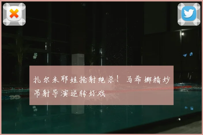 扎尔米耶娃抢射绝杀！马希娜精妙吊射导演逆转好戏