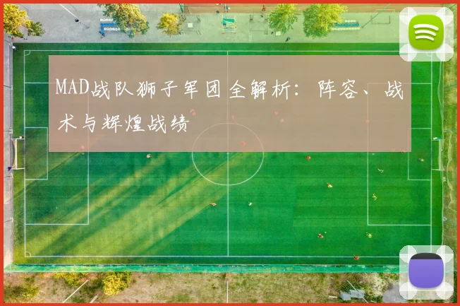 MAD战队狮子军团全解析：阵容、战术与辉煌战绩