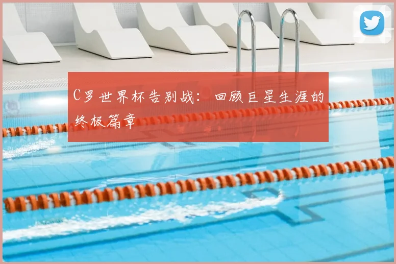 C罗世界杯告别战：回顾巨星生涯的终极篇章