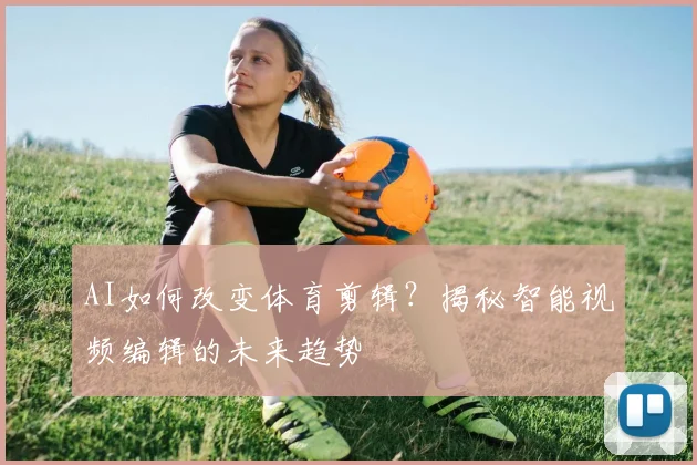 AI如何改变体育剪辑？揭秘智能视频编辑的未来趋势