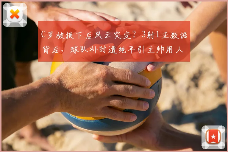 C罗被换下后风云突变？3射1正数据背后，球队补时遭绝平引主帅用人深思