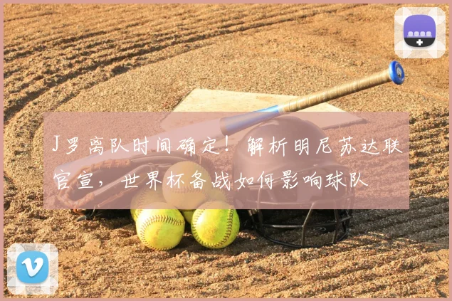 J罗离队时间确定！解析明尼苏达联官宣，世界杯备战如何影响球队