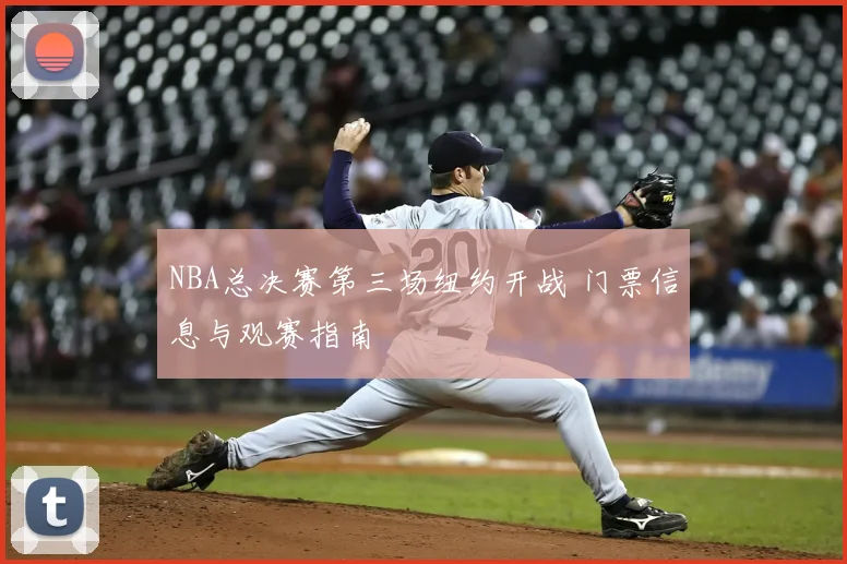 NBA总决赛第三场纽约开战 门票信息与观赛指南